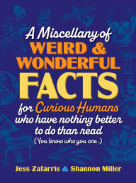Title: A Miscellany of Weird and Wonderful Facts for Curious Humans Who Have Nothing Better to Do Than Read: (You know who you are.), Author: Jess Zafarris