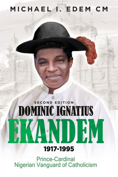 Dominic Ignatius Ekandem 1917-1995: The Prince who became a Cardinal, Vanguard of Catholicism Nigeria