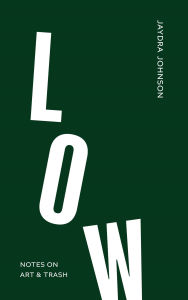 Title: Low: Notes on Art & Trash, Author: Jaydra Johnson