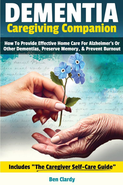 Dementia Caregiving Companion: How To Provide Effective Home Care For Alzheimer's Or Other Dementias, Preserve Memory, & Prevent Burnout - Includes The Caregiver Self Care Guide