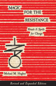 Title: Magic for the Resistance: Rituals & Spells for Change (Revised & Expanded Edition), Author: Michael M. Hughes