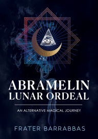 Title: Abramelin Lunar Ordeal: An Alternative Magical Journey, Author: Frater Barrabbas