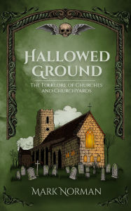 Title: Hallowed Ground: The Folklore of Churches and Churchyards, Author: Mark Norman