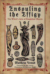 Title: Ensouling the Effigy: The Witch's Arte of Enspirited Objects, Author: Matthew Venus