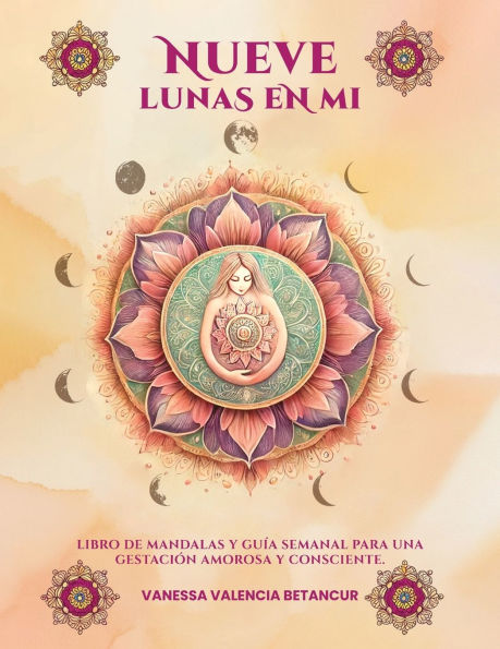 Nueve Lunas En Mi: Libro De Mandalas Y Guï¿½a Semanal Para Una Gestaciï¿½n Amorosa Consciente