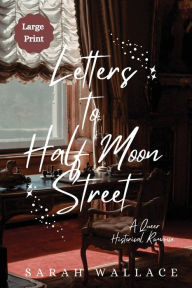 Title: Letters to Half Moon Street: A Queer Historical Romance - Large Print, Author: Sarah Wallace