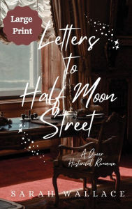 Title: Letters to Half Moon Street: A Queer Historical Romance - Large Print, Author: Sarah Wallace