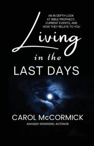 Title: Living in the Last Days: An in Depth Look at Bible Prophecy, Current Events, and How They Relate to You, Author: Carol McCormick