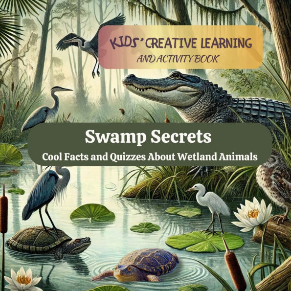 Swamp Secrets: Cool Facts And Quizzes About Wetland Animals: Cool Facts And Quizzes About Wetland Animals: Kids' Creative Learning and Activity Book