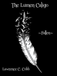 Title: The Lumen Caligo - Fallen, Author: Lawrence C. Cobb