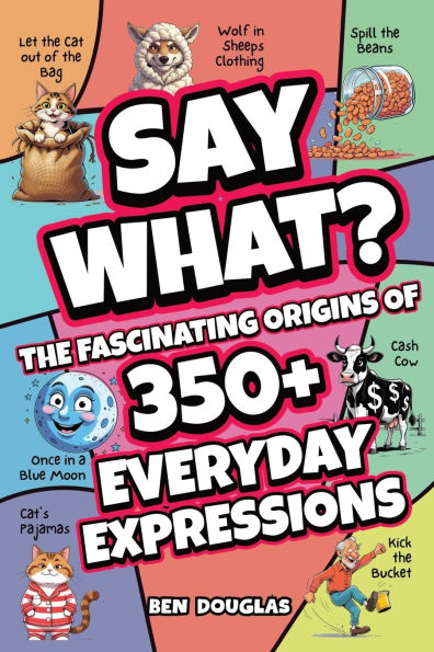 Say What?: The Fascinating Origins of 300+ Everyday Expressions
