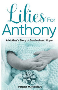 Title: Lilies for Anthony: A Mother's Story of Survival and Hope, Author: Patricia M. McHenry