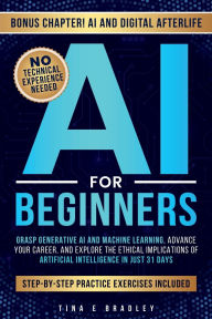 Title: AI FOR BEGINNERS: Grasp Generative AI and Machine Learning, Advance Your Career, and Explore the Ethical Implications, Author: Tina E Bradley