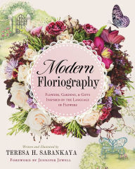 Title: Modern Floriography: Flowers, Gardens, and Gifts Inspired by the Language of Flowers, Author: Teresa Sabankaya