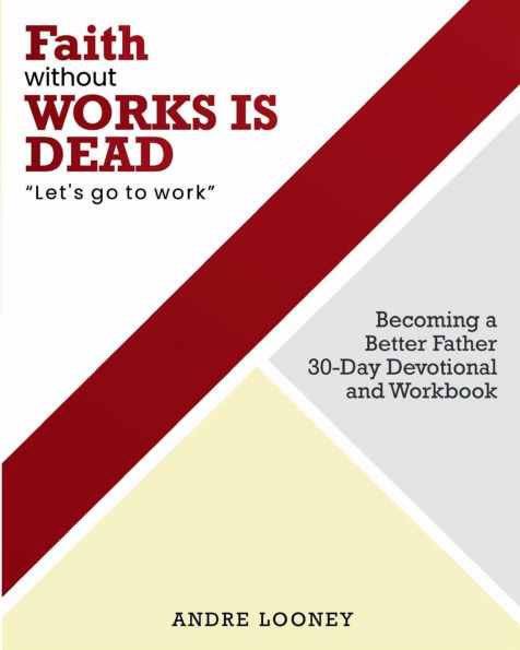 Becoming a Better Father 30-Day Devotional and Workbook: Faith Without Works Is Dead Let's Go to Work