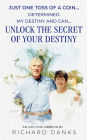 Just One Toss of A Coin...: Determined My Destiny and Can Unlock the Secret of Your Destiny