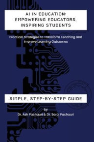 Title: AI in Education: Empowering Educators, Inspiring Students - Practical Strategies to Transform Teaching and Improve Learning Outcomes: Empowering Educators, Inspiring Students, Author: Ash Pachauri