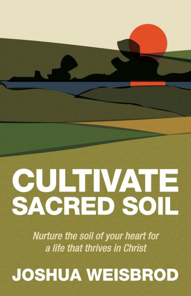 Cultivate Sacred Soil: Nurture the soil of your heart for a life that thrives Christ