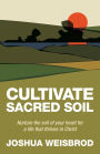 Cultivate Sacred Soil: Nurture the soil of your heart for a life that thrives in Christ