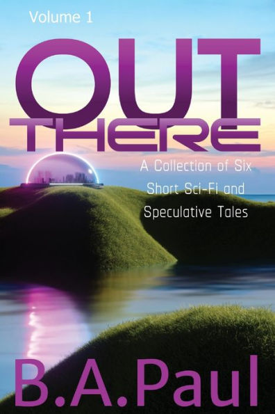 Out There Volume 1: A Collection of Six Short Sci-Fi and Speculative Tales