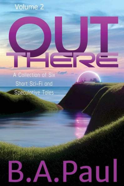 Out There Volume 2: A Collection of Six Short Sci-Fi and Speculative Tales