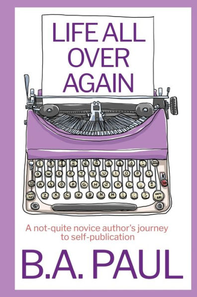 Life All Over Again: A Not-Quite Novice Author's Journey to Self-Publication