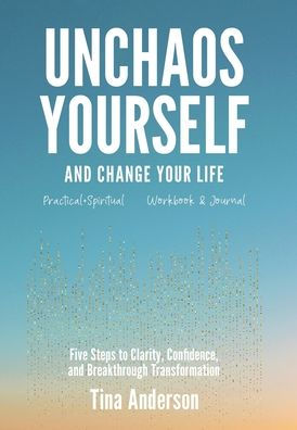 Unchaos Yourself and Change Your Life: Five Steps to Clarity, Confidence, and Breakthrough Transformation