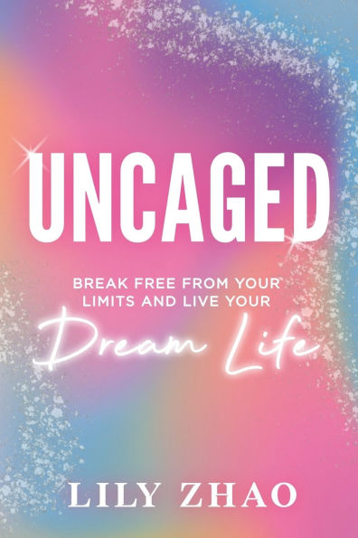 Uncaged: Break Free From YOUR Limits and Live YOUR Dream Life