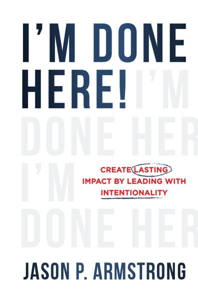 I'm Done Here: Create Lasting Impact by Leading With Intentionality