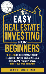 Title: Easy Real Estate Investing for Beginners: 9 Steps to Build Passive Income, How to Avoid Costly Mistakes, and Understand Property Value, Even If You Have No Money!, Author: Chad Smith