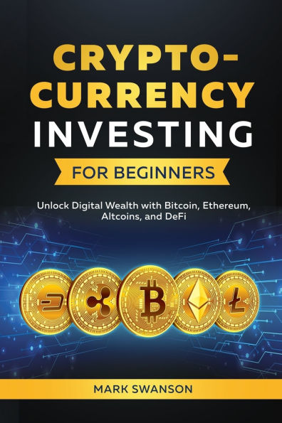 Cryptocurrency Investing for Beginners: Unlock Digital Wealth with Bitcoin, Ethereum, Altcoins, and Defi