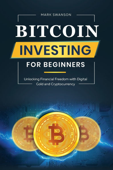 Bitcoin Investing for Beginners: Unlocking Financial Freedom with Digital Gold and Cryptocurrency