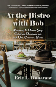 Download of pdf books At the Bistro with Bob: Learning to Pursue Joy, Celebrate Relationships, and Use Common Sense 9781964895062 by Eric L Dunavant (English literature)