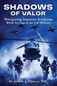 Title: Shadows of Valor: Navigating Imposter Syndrome While Serving in the U.S. Military, Author: Dr. Joshan A. Flowers