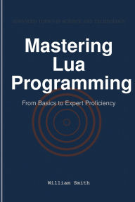 Title: Mastering Lua Programming: From Basics to Expert Proficiency, Author: William Smith