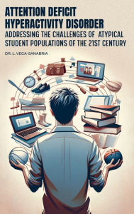 Title: Attention Deficit Hyperactivity Disorder: Addressing the Challenges of Atypical Student Populations of the 21st Century, Author: Dr. L. Vega Sanabria