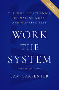 Title: Work the System: The Simple Mechanics of Making More and Working Less, Author: Sam Carpenter
