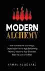 Modern Alchemy: How to Transform a Lethargic Organization Into a High-Performing, Winning Machine That Is Greater than the Sum of Its Parts