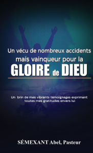 Title: Vï¿½cu de nombreux accidents, mais vainqueur pour la gloire de Dieu: Temoignages, Author: Saimexant Abel