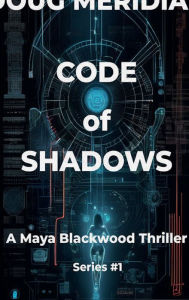 Title: Code of Shadows v1: A Maya Blackwood Thriller Series #1, Author: Doug Meridian