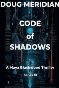 Title: Code of Shadows v1: A Maya Blackwood Thriller Series #1, Author: Doug Meridian