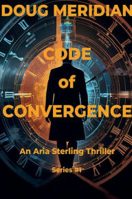 Title: Code of Convergence v1: An Aria Sterling Thriller Series #1, Author: Doug Meridian