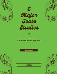 Title: E Major Scale Studies Violin: A Mariachi Classroom Resource, Author: Carlos Maldonado