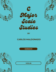 Title: C Major Scale Studies Violin: A Mariachi Classroom Resource, Author: Carlos Maldonado