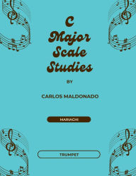 Title: C Major Scale Studies Trumpet: A Mariachi Classroom Resource:, Author: Carlos Maldonado