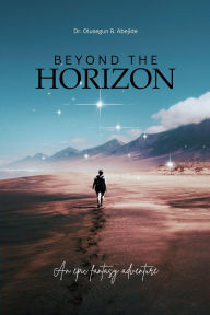 Title: BEYOND THE HORIZON: AN EPIC FANTASY ADVENTURE, Author: Dr. Olusegun B. Abejide