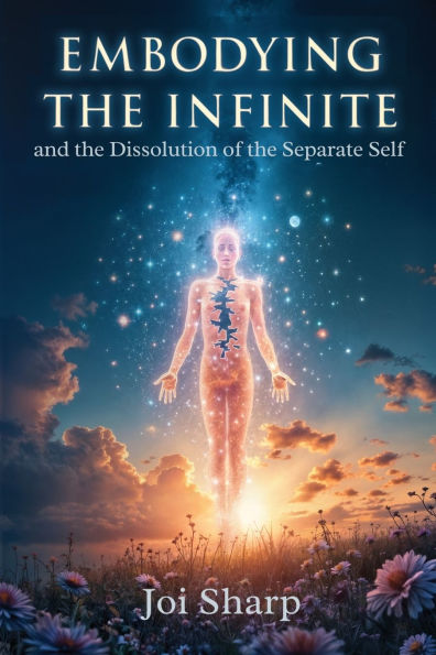 Embodying the Infinite and the Dissolution of the Separate Self: Stories, Transmissions and Ancient Vedic Knowledge for the Complete Liberation of Source Consciousness