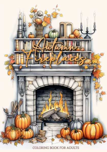 Autumn Fireplaces Coloring Book for Adults: Fireplaces Coloring Book for Adults Autumn Decoration Coloring Book Fall