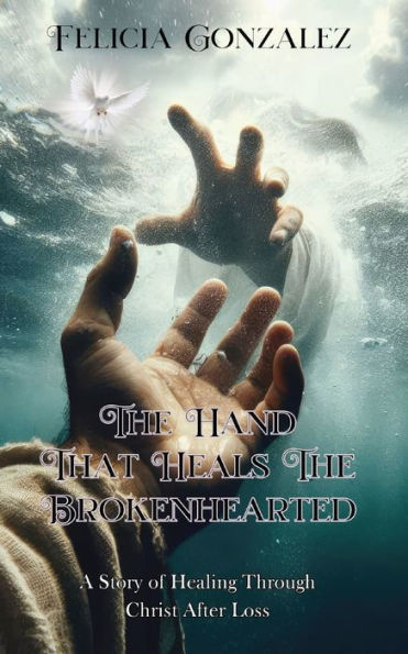 the Hand that Heals Brokenhearted: A Story of Healing Through Christ After Loss