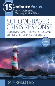 Title: 15-Minute Focus: School-Based Crisis Response: Understanding, Preparing for, and Recovering from Crisis Events, Author: Michelle Sircy